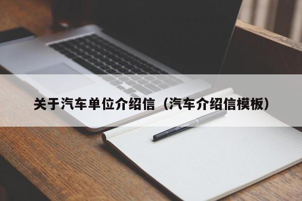 关于汽车单位介绍信（汽车介绍信模板）