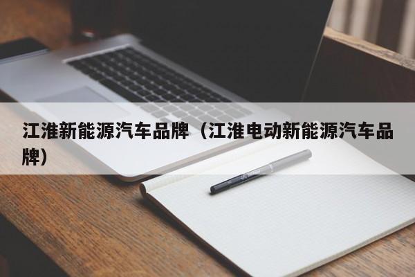 江淮新能源汽车品牌（江淮电动新能源汽车品牌）