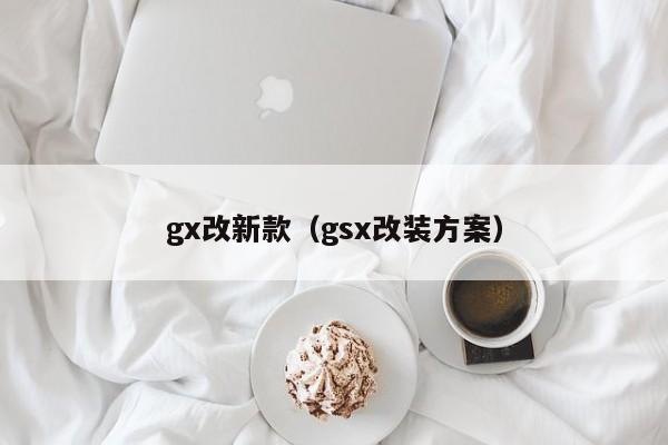 gx改新款（gsx改装方案）