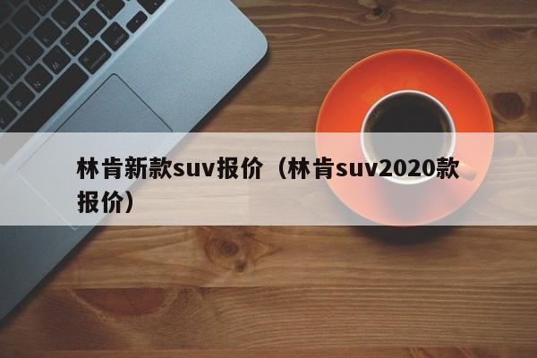 林肯新款suv报价（林肯suv2020款报价）