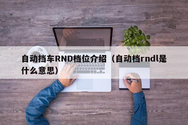 自动挡车RND档位介绍（自动档rndl是什么意思）