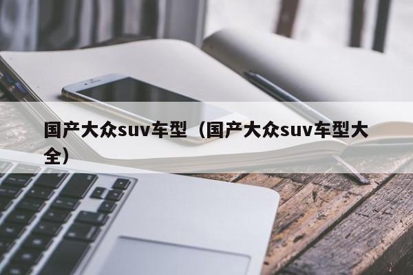 国产大众suv车型（国产大众suv车型大全）