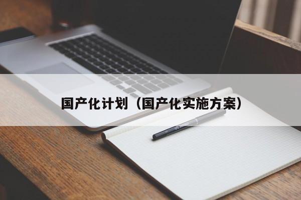 国产化计划（国产化实施方案）