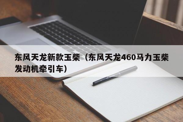 东风天龙新款玉柴（东风天龙460马力玉柴发动机牵引车）