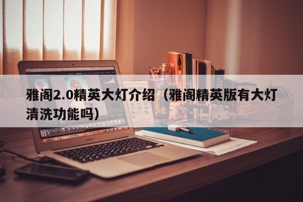 雅阁2.0精英大灯介绍（雅阁精英版有大灯清洗功能吗）