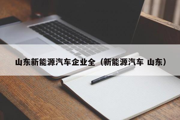 山东新能源汽车企业全（新能源汽车 山东）