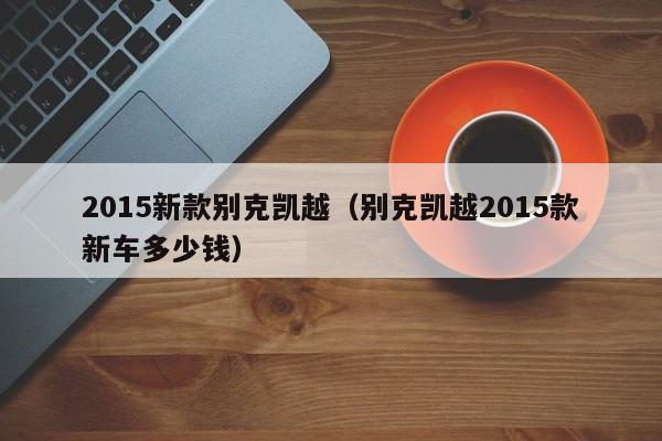 2015新款别克凯越（别克凯越2015款新车多少钱）