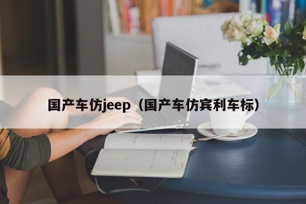 国产车仿jeep（国产车仿宾利车标）