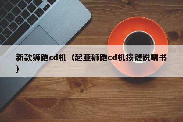 新款狮跑cd机（起亚狮跑cd机按键说明书）