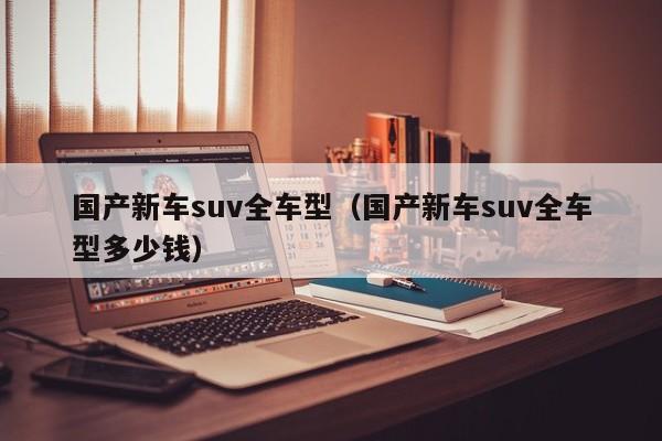 国产新车suv全车型（国产新车suv全车型多少钱）