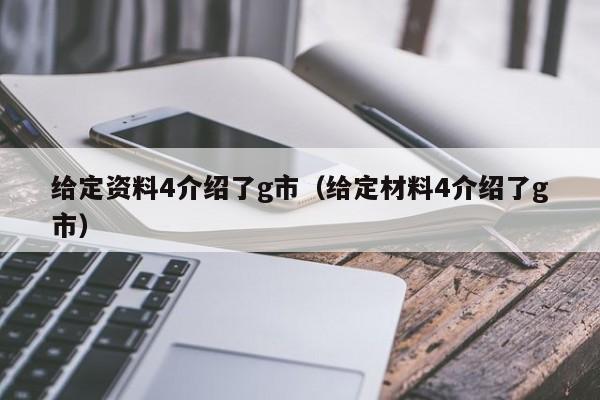 给定资料4介绍了g市（给定材料4介绍了g市）