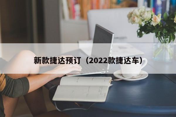 新款捷达预订（2022款捷达车）