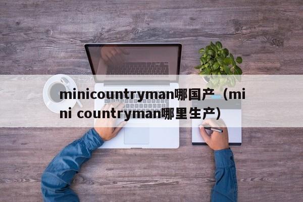 minicountryman哪国产（mini countryman哪里生产）