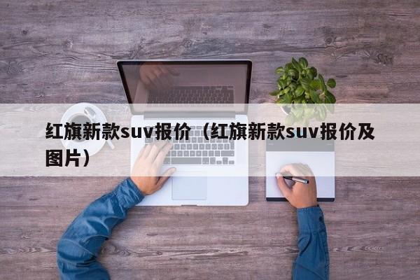 红旗新款suv报价（红旗新款suv报价及图片）