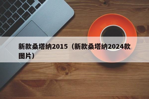 新款桑塔纳2015（新款桑塔纳2024款图片）