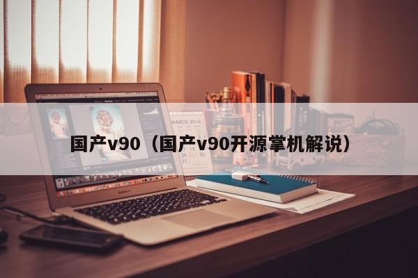 国产v90（国产v90开源掌机解说）