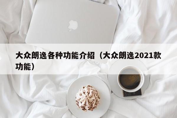 大众朗逸各种功能介绍（大众朗逸2021款功能）