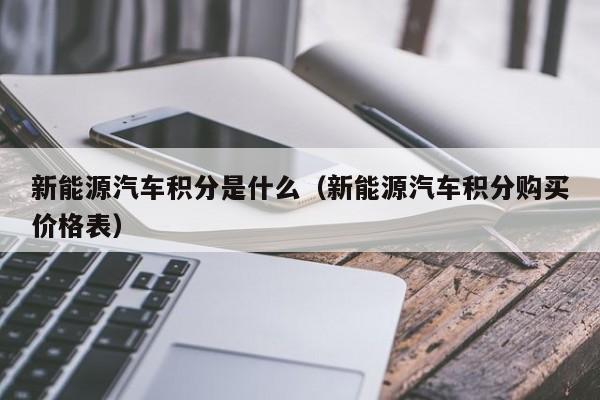 新能源汽车积分是什么（新能源汽车积分购买价格表）