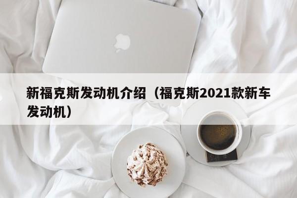 新福克斯发动机介绍（福克斯2021款新车发动机）