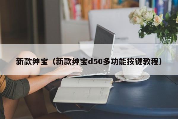 新款绅宝（新款绅宝d50多功能按键教程）