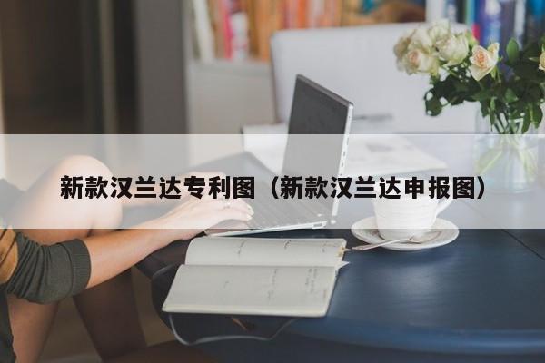 新款汉兰达专利图（新款汉兰达申报图）