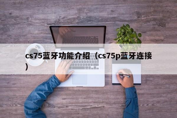 cs75蓝牙功能介绍（cs75p蓝牙连接）