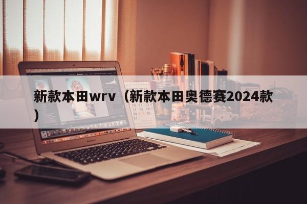 新款本田wrv（新款本田奥德赛2024款）