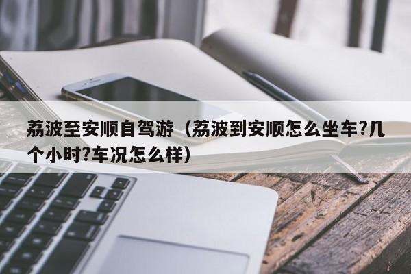 荔波至安顺自驾游（荔波到安顺怎么坐车?几个小时?车况怎么样）