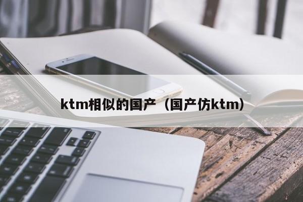 ktm相似的国产（国产仿ktm）