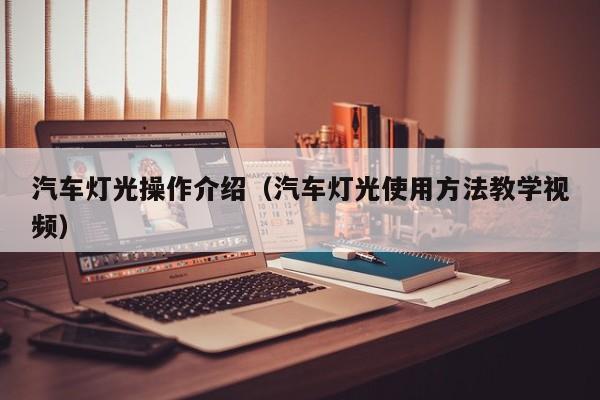 汽车灯光操作介绍（汽车灯光使用方法教学视频）