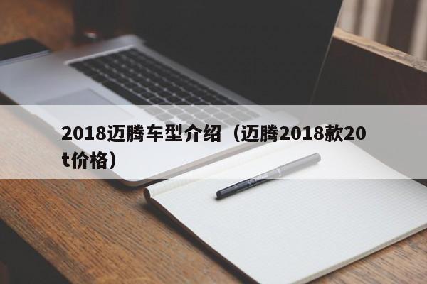 2018迈腾车型介绍（迈腾2018款20t价格）