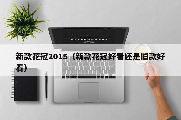 新款花冠2015（新款花冠好看还是旧款好看）