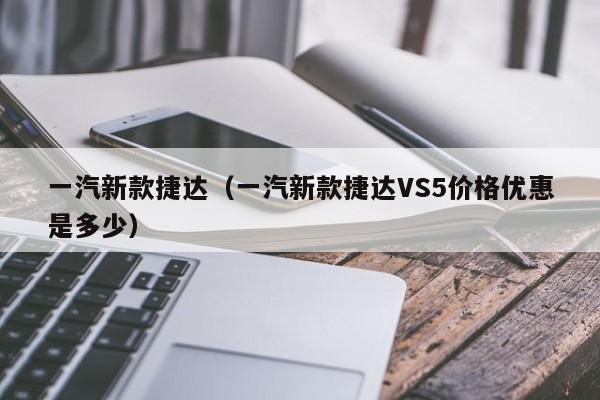 一汽新款捷达（一汽新款捷达VS5价格优惠是多少）