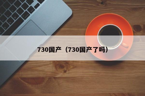 730国产（730国产了吗）