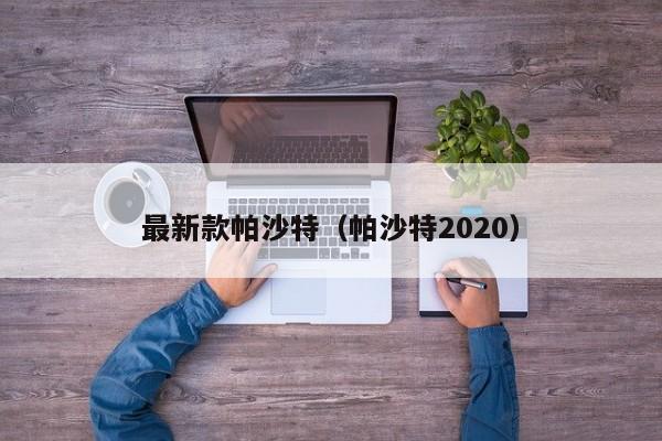 最新款帕沙特（帕沙特2020）