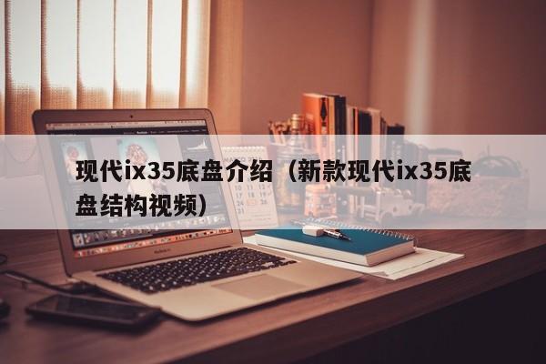 现代ix35底盘介绍（新款现代ix35底盘结构视频）