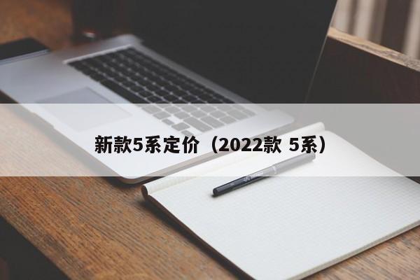 新款5系定价（2022款 5系）