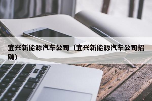 宜兴新能源汽车公司（宜兴新能源汽车公司招聘）