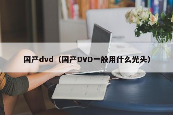 国产dvd（国产DVD一般用什么光头）