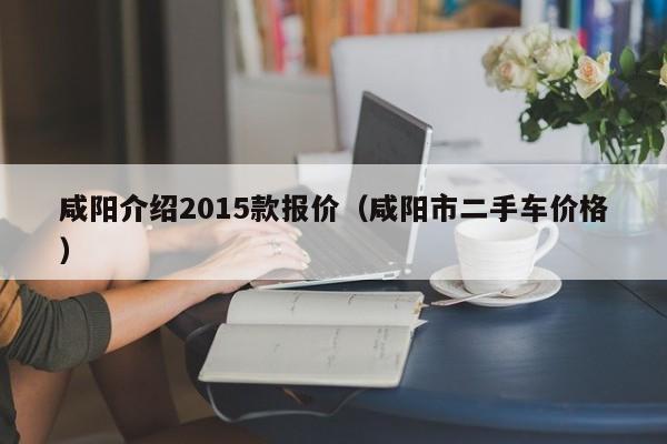 咸阳介绍2015款报价（咸阳市二手车价格）