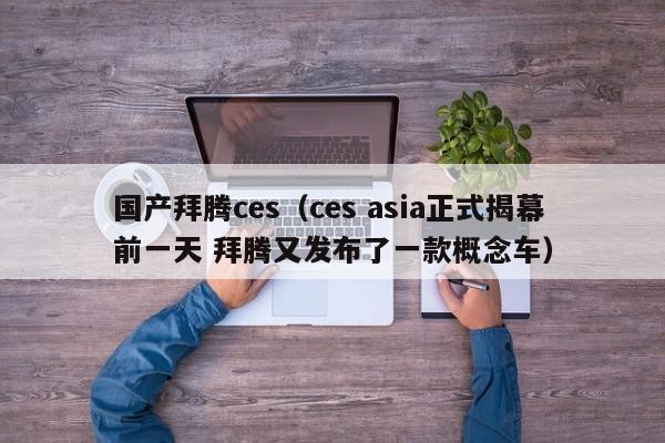 国产拜腾ces（ces asia正式揭幕前一天 拜腾又发布了一款概念车）