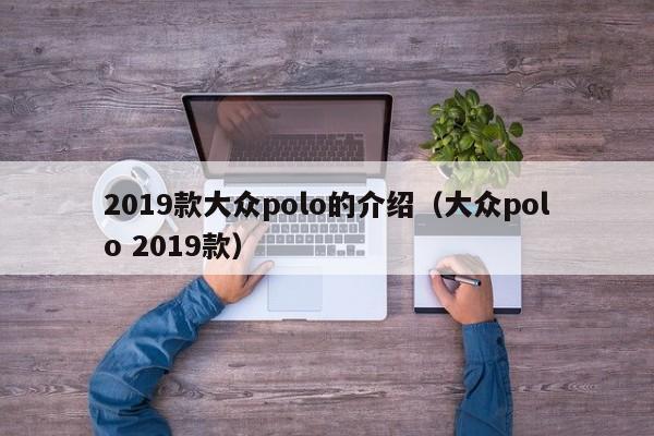 2019款大众polo的介绍（大众polo 2019款）