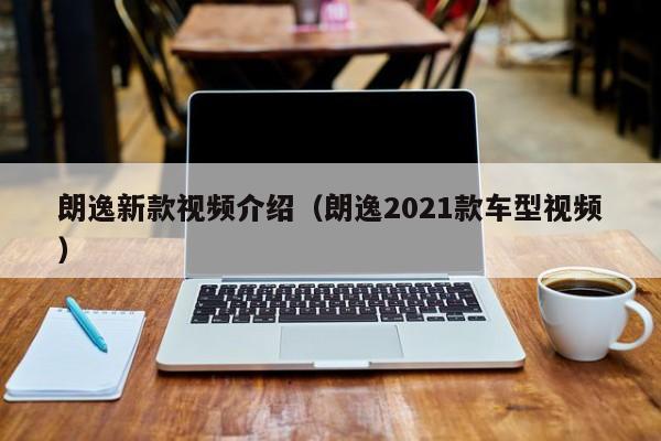 朗逸新款视频介绍（朗逸2021款车型视频）