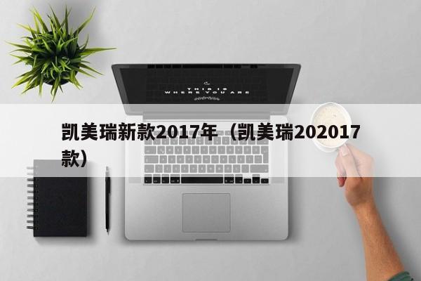 凯美瑞新款2017年（凯美瑞202017款）