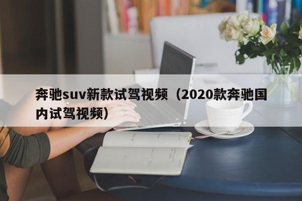 奔驰suv新款试驾视频（2020款奔驰国内试驾视频）