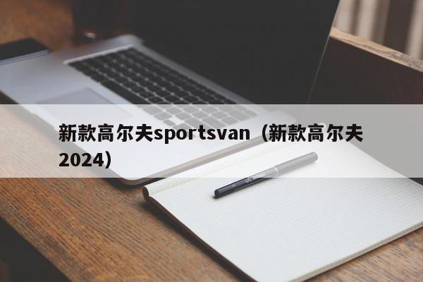 新款高尔夫sportsvan（新款高尔夫2024）