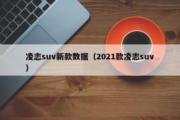 凌志suv新款数据（2021款凌志suv）