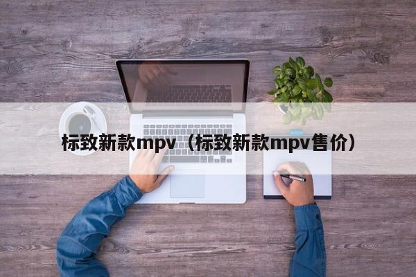 标致新款mpv（标致新款mpv售价）