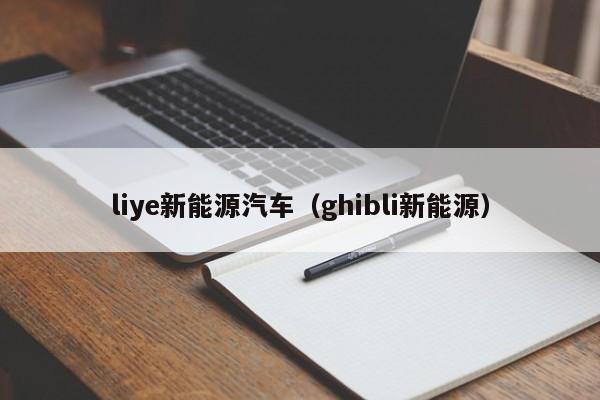 liye新能源汽车（ghibli新能源）