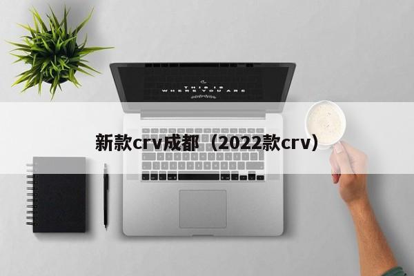 新款crv成都（2022款crv）